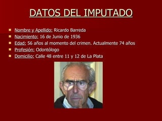 DATOS DEL IMPUTADO <ul><li>Nombre y Apellido:  Ricardo Barreda </li></ul><ul><li>Nacimiento:  16 de Junio de 1936 </li></u...