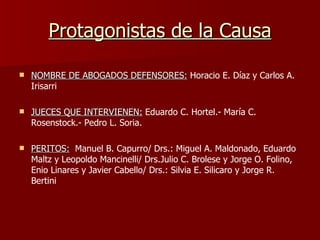Protagonistas de la Causa <ul><li>NOMBRE DE ABOGADOS DEFENSORES:   Horacio E. Díaz y Carlos A. Irisarri </li></ul><ul><li>...