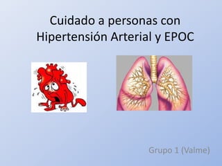 Cuidado a personas con
Hipertensión Arterial y EPOC




                   Grupo 1 (Valme)
 
