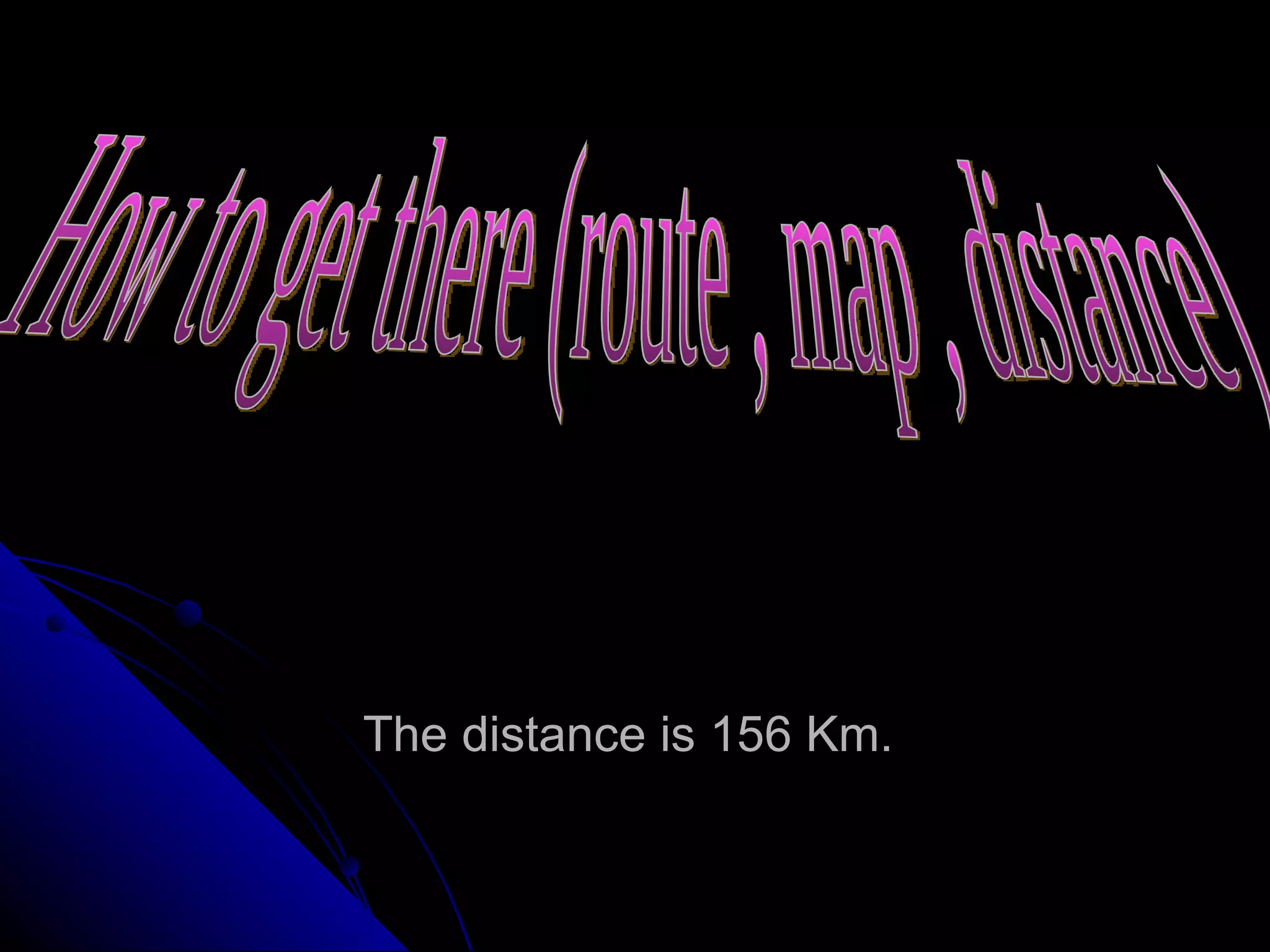 The distance is 156 Km.  How to get there (route , map , distance) 