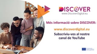 The European Commission's support for the production of this publication does not constitute an
endorsement of the contents, which reflect the views only of the authors, and the Commission cannot be held
responsible for any use which may be made of the information contained therein.
Més informació sobre DISCOVER:
www.discoverdigital.eu
Subscriviu-vos al nostre
canal de YouTube
 