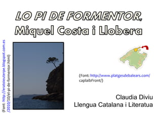 (Font: http://eratoieuterpe.blogspot.com.es
/2010/10/el-pi-de-formentor.html)




                                               (Font: http://www.platgesdebalears.com/
                                               caplaibFront/)



                                                            Claudia Diviu
                                              Llengua Catalana i Literatua
 