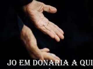 Jo em donaria a qui
 