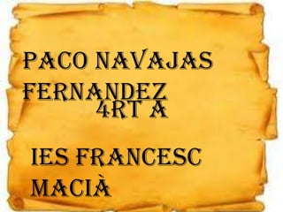 Paco Navajas
Fernandez
4rt A
IES Francesc
Macià
 