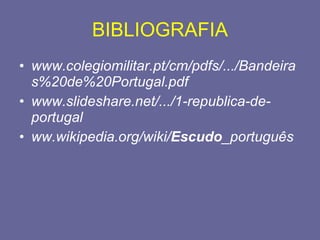 BIBLIOGRAFIA www.colegiomilitar.pt/cm/pdfs/.../Bandeiras%20de%20Portugal.pdf   www.slideshare.net/.../1-republica-de-portugal   ww.wikipedia.org/wiki/ Escudo _português   