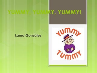 YUMMY, YUMMY, YUMMY!


  Laura González
 