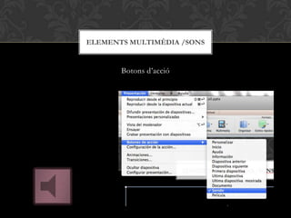 Botons d’acció
ELEMENTS MULTIMÈDIA /SONS
 