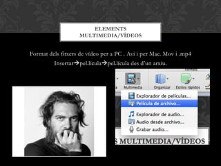 Format dels fitxers de vídeo per a PC . Avi i per Mac. Mov i .mp4
Insertarpel.lículapel.lícula des d’un arxiu.
ELEMENTS
MULTIMEDIA/VÍDEOS
 