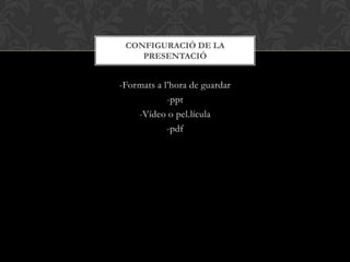 -Formats a l’hora de guardar
-ppt
-Vídeo o pel.lícula
-pdf
CONFIGURACIÓ DE LA
PRESENTACIÓ
 