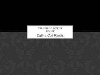 Catina Coll Ramis
TALLER DE POWER
POINT
 