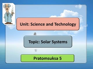 Unit: Science and Technology


    Topic: Solar Systems


      Pratomsuksa 5
 