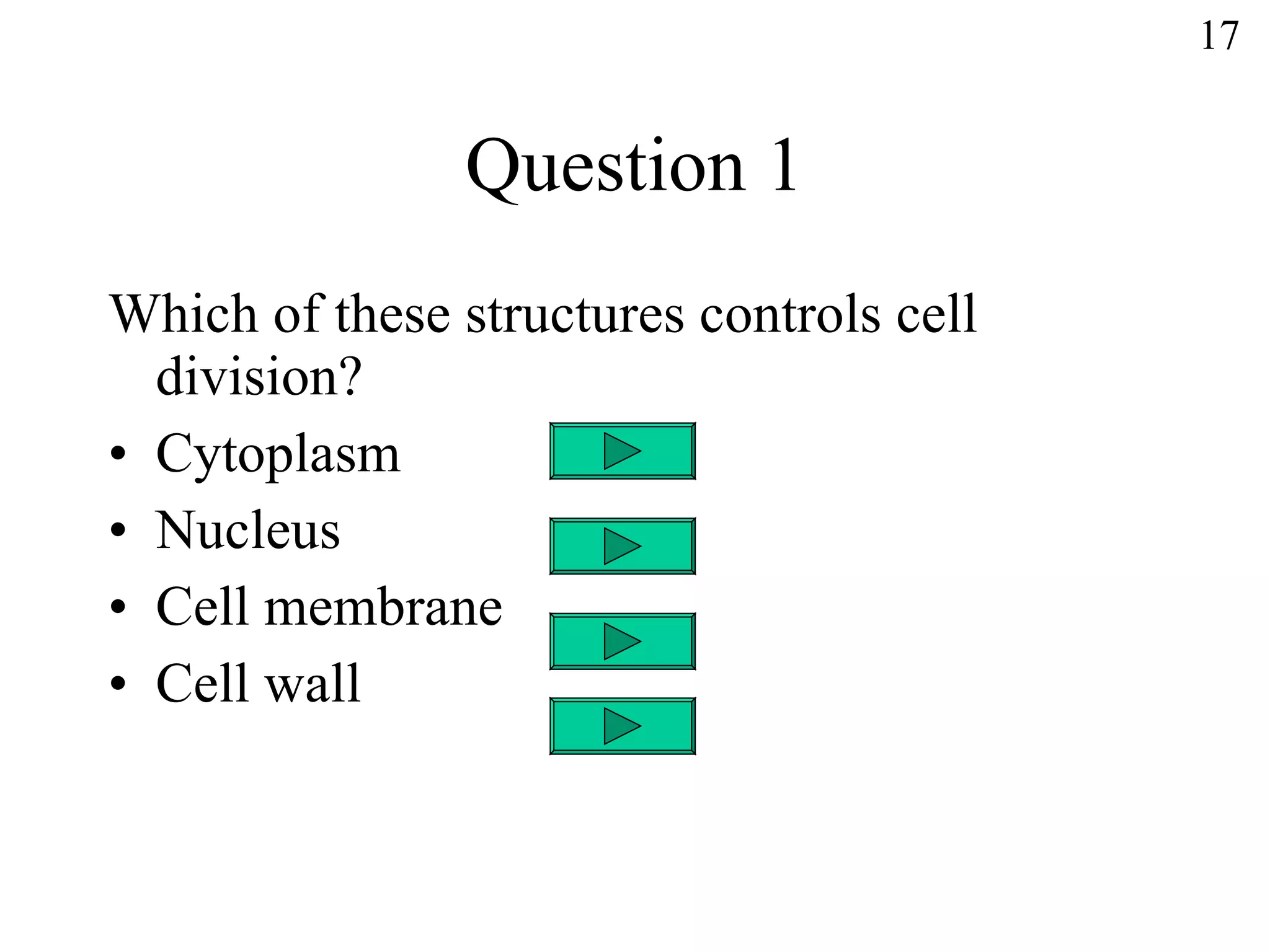 Question 1 Which of these structures controls cell division? Cytoplasm Nucleus Cell membrane Cell wall 17 
