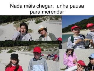 Nada máis chegar, unha pausa
       para merendar
 