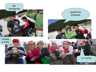 Ide
       rematando
                   queremos
                   empezar




remata
a froita




                              e o zume
 