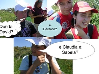 e
Que fai   Gerardo?
David?


                     e Claudia e
                      Sabela?
 