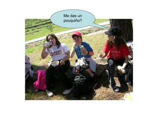 Me das un
pouquiño?
 