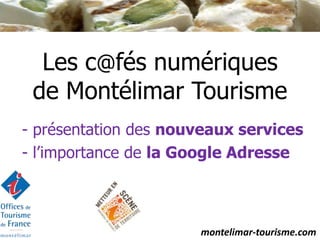 Les c@fés numériques
 de Montélimar Tourisme
- présentation des nouveaux services
- l’importance de la Google Adresse



                      montelimar-tourisme.com
 