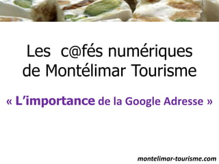 Les  c@fés numériques de Montélimar Tourisme « L’importance de la Google Adresse » montelimar-tourisme.com 