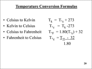 20
Temperature Conversion Formulas
• Celsius to Kelvin Tk = T°c + 273
• Kelvin to Celsius T°c = Tk -273
• Celsius to Fahrenheit T°F = 1.80(T°c) + 32
• Fahrenheit to Celsius T°c = T°F - 32
1.80
 