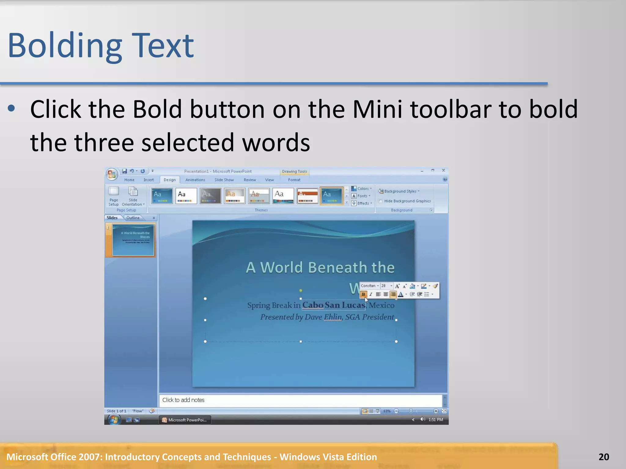 Bolding TextClick the Bold button on the Mini toolbar to bold the three selected wordsMicrosoft Office 2007: Introductory Concepts and Techniques - Windows Vista Edition20