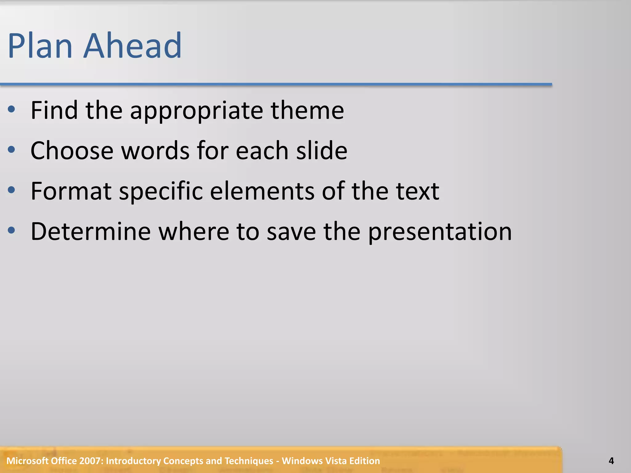 Plan AheadFind the appropriate themeChoose words for each slideFormat specific elements of the textDetermine where to save the presentationMicrosoft Office 2007: Introductory Concepts and Techniques - Windows Vista Edition4