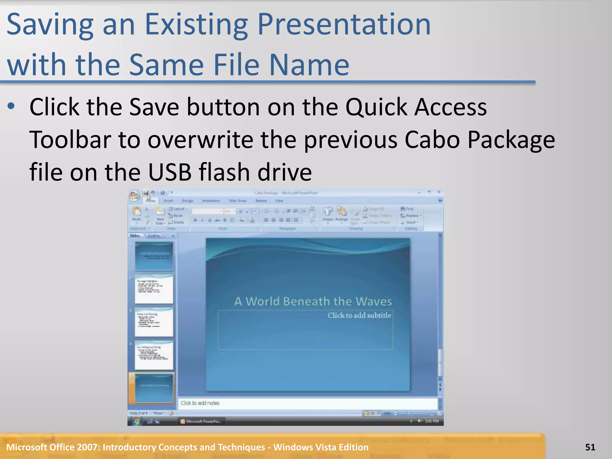 Saving an Existing Presentation with the Same File NameClick the Save button on the Quick Access Toolbar to overwrite the previous Cabo Package file on the USB flash driveMicrosoft Office 2007: Introductory Concepts and Techniques - Windows Vista Edition51