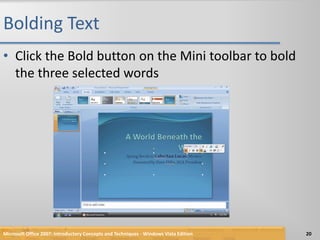Bolding TextClick the Bold button on the Mini toolbar to bold the three selected wordsMicrosoft Office 2007: Introductory Concepts and Techniques - Windows Vista Edition20