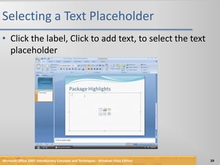 Selecting a Text PlaceholderClick the label, Click to add text, to select the text placeholderMicrosoft Office 2007: Introductory Concepts and Techniques - Windows Vista Edition29