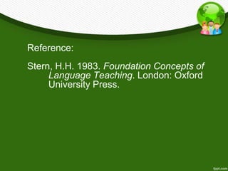 Reference: 
Stern, H.H. 1983. Foundation Concepts of 
Language Teaching. London: Oxford 
University Press. 
 