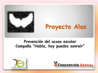 Proyecto Alas
Prevención del acoso escolar
Campaña “Habla, hoy puedes sonreír”
 