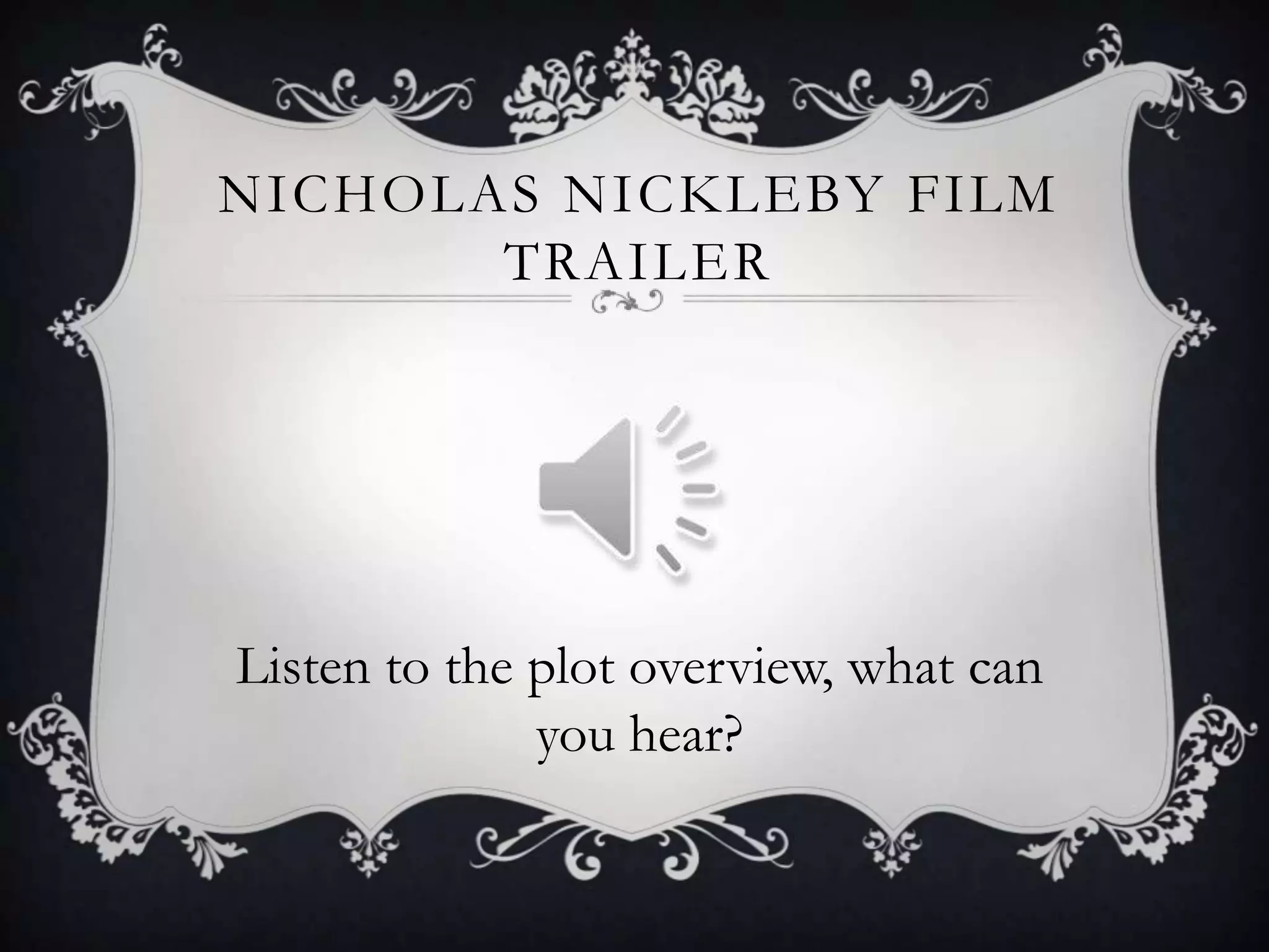 NICHOLAS NICKLEBY FILM
TRAILER

Listen to the plot overview, what can
you hear?

 