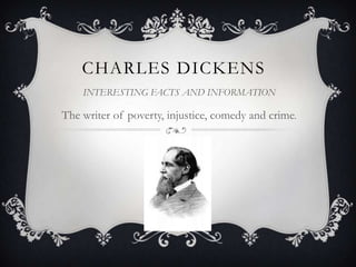 CHARLES DICKENS
INTERESTING FACTS AND INFORMATION

The writer of poverty, injustice, comedy and crime.

 