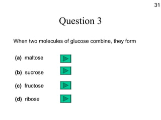 Question 3 When two molecules of glucose combine, they form (a)   maltose (b)   sucrose (c)   fructose (d)   ribose 31 