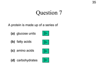 Question 7 A protein is made up of a series of (a)   glucose units (b)   fatty acids (c)   amino acids (d)   carbohydrates 35 