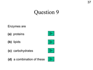 Question 9 Enzymes are (a)   proteins (b)  lipids (c)   carbohydrates (d)   a combination of these 37 