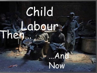 Child
Labour
Then…
…And
Now
 