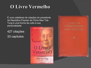 O Livro Vermelho É uma coletânea de citações do presidente da República Popular da China Mao Tsé-Tung e uma forma de culto à sua personalidade 33 capítulos 427 citações 