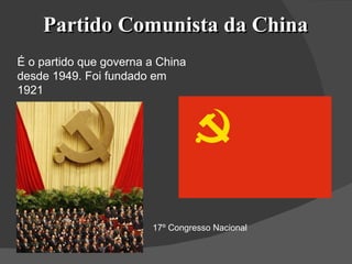 Partido Comunista da China É o partido que governa a China desde 1949. Foi fundado em 1921 17º Congresso Nacional 