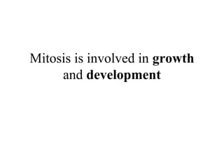 Mitosis is involved in growth
and development
 