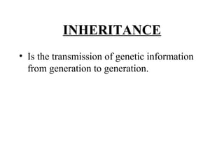 INHERITANCE
• Is the transmission of genetic information
from generation to generation.
 