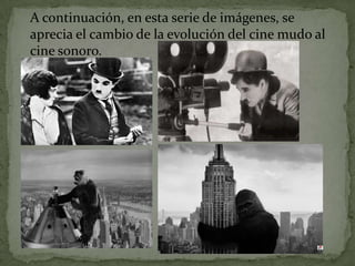 A continuación, en esta serie de imágenes, se
aprecia el cambio de la evolución del cine mudo al
cine sonoro.
 