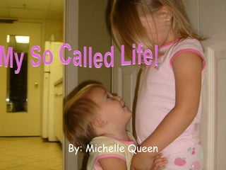 My So Called Life! By: Michelle Queen 