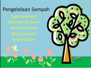 Pengelolaan Sampah
Tugas Kelompok
Aditia Nur Rachman
Citra Dwi Octavia
Shinta Dewanti
Syafita Syafira
 