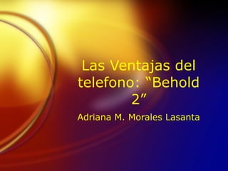 Las Ventajas del telefono: “Behold 2” Adriana M. Morales Lasanta 