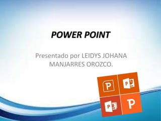 POWER POINT
Presentado por LEIDYS JOHANA
MANJARRES OROZCO.
 