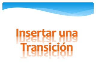 Insertar una
Transición
 