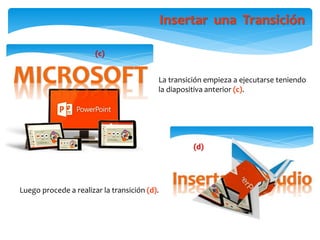 Insertar una Transición
(d)
(c)
La transición empieza a ejecutarse teniendo
la diapositiva anterior (c).
Luego procede a realizar la transición (d).
 