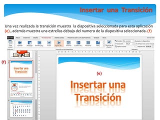 Insertar una Transición
Una vez realizada la transición muestra la diapositiva seleccionada para esta aplicación
(e) , además muestra una estrellas debajo del numero de la diapositiva seleccionada. (f)
(e)
(f)
 