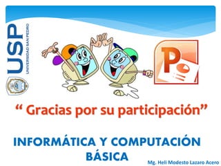 “ Gracias por su participación”
INFORMÁTICA Y COMPUTACIÓN
BÁSICA Mg. Heli Modesto Lazaro Acero
 