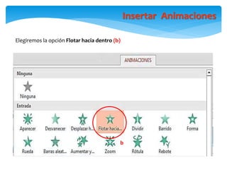 Insertar Animaciones
Elegiremos la opción Flotar hacia dentro (b)
b
 
